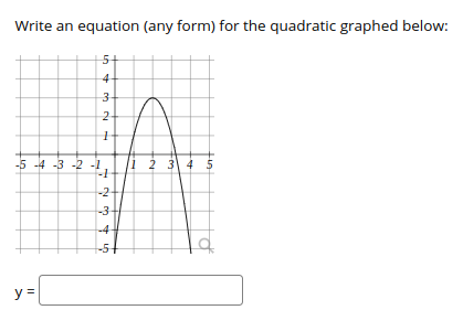Write an equation (any form) for the quadratic graphed below:
5+
4-
3-
2-
-5 -4 -3 -2 -1
i 2 3 4 $
-2
-3-
-4
t-5+
y =

