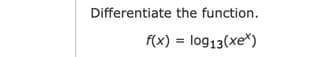 Differentiate the function.
f(x) = log13(xe*)
