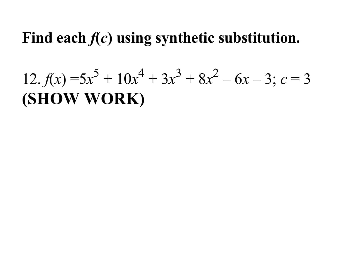 Find each f(c) using synthetic substitution.
12. Ax) =5x + 10x* + 3x + 8x – 6x – 3; c= 3
(SHOW WORK)
-
