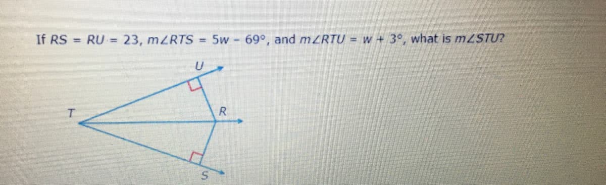 If RS = RU = 23, mZRTS% =
5w - 69°, and m/RTU = w + 3°, what is m/STU?
T.
