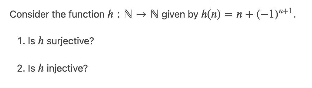 Consider the function h : N → N given by h(n) = n + (-1)"+1.
1. Is h surjective?
2. Is h injective?
