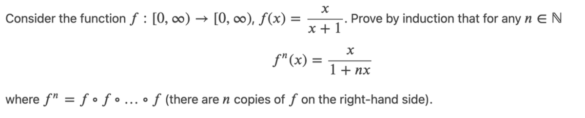 Consider the function f : [0, ∞) → [0, ∞), f(x) =
Prove by induction that for any n E N
х+1
f"(x) =
1 + nx
where f" = f • f • ... • f (there are n copies of f on the right-hand side).
