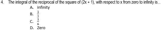 4. The integral of the reciprocal of the square of (2x + 1), with respect to x from zero to infinity is.
A. infinity
В.
C.
D. Zero
