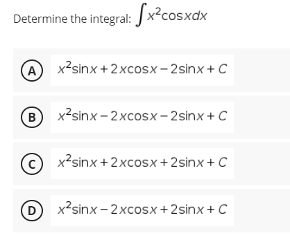 Determine the integral: x²cosxdx
A x²sinx+2xcosx-2sinx + C
B
x²sinx-2xcosx-2sinx+ C
Cx²sinx + 2xcosx + 2sinx + C
D x²sinx-2xcosx +2sinx + C