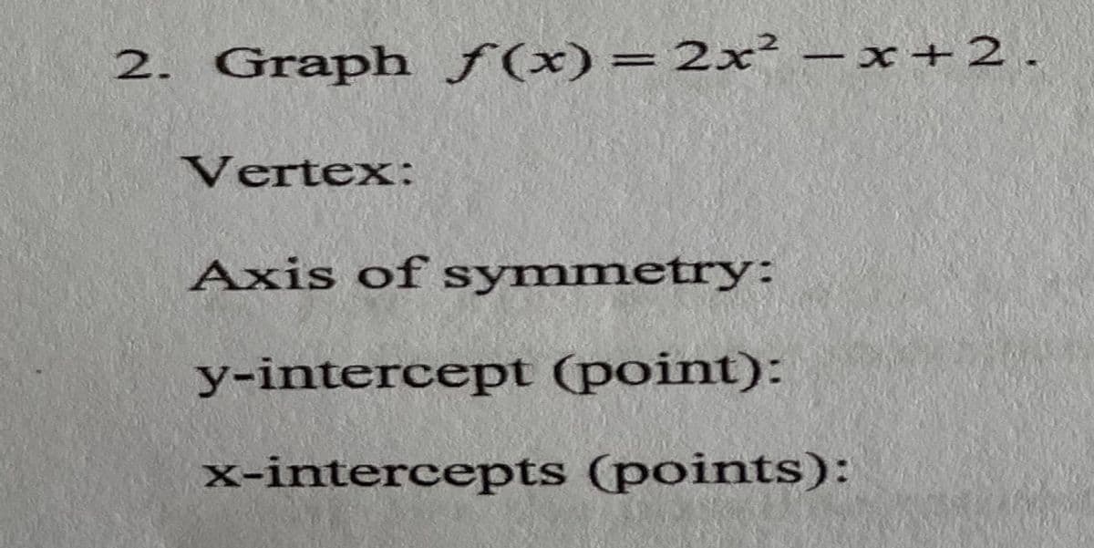 2. Graph ƒ(x)=2x² – x + 2 .
Vertex:
Axis of symmetry:
y-intercept (point):
x-intercepts (points):
