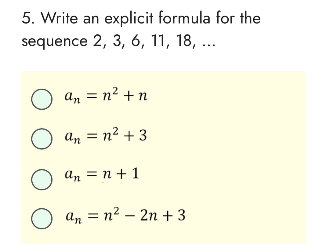 5. Write an explicit formula for the
sequence 2, 3, 6, 11, 18, ...
о ап
an = n²+ n
An = n² + 3
an
O
an = n + 1
о ап
= n² - 2n + 3