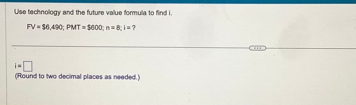 Use technology and the future value formula to find i.
FV = $6,490; PMT= $600; n = 8; i = ?
(Round to two decimal places as needed.)