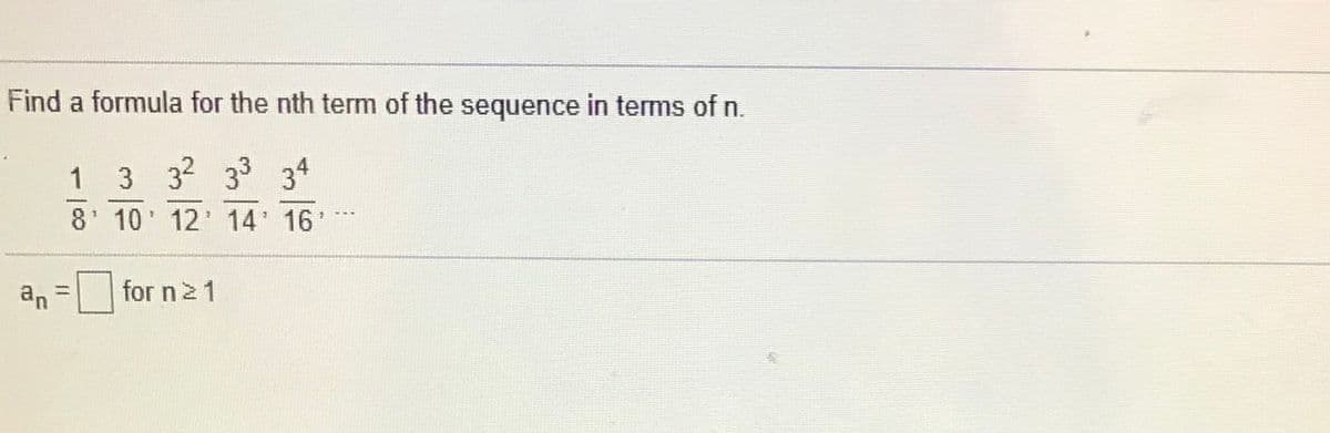 Find a formula for the nth term of the sequence in terms of n.
1
3 32 33
34
-
8' 10 12 14 16 **
an =
for n21
