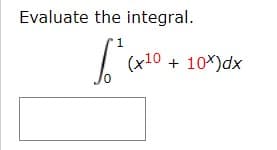 Evaluate the integral.
1
(x10 + 10*)dx
