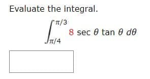 Evaluate the integral.
"T/3
8 sec 0 tan 8 de
T/4
