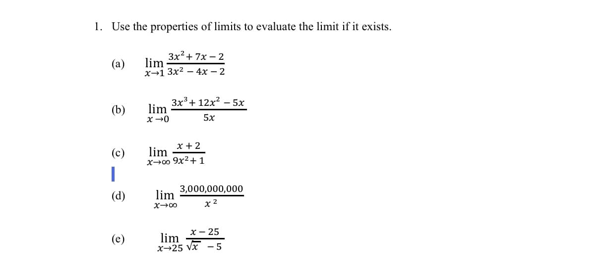 1. Use the properties of limits to evaluate the limit if it exists.
3x2+ 7x – 2
lim
x→1 3x2 – 4x – 2
(a)
Зx3 + 12х? - 5х
lim
(b)
5x
(c)
x + 2
lim
x-00 9x2+ 1
