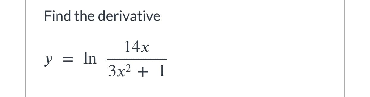 Find the derivative
14x
y = ln
3x2 + 1
