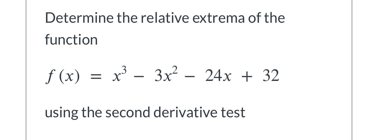 Determine the relative extrema of the
function
f (x) =
= x'
3x²
24x + 32
using the second derivative test
