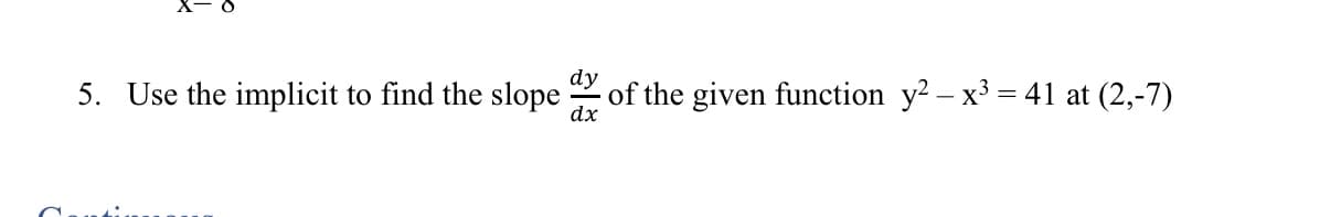 Use the implicit to find the slope
dx
of the given function y2 - x3 = 41 at (2,-7)
