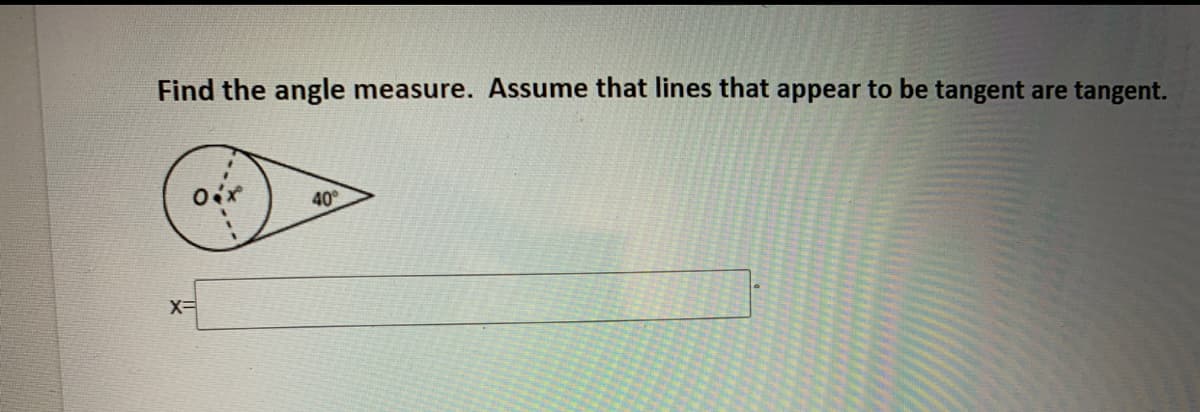 Find the angle
measure. Assume that lines that appear to be tangent are tangent.
40°
X=
