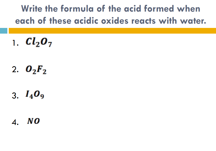 Write the formula of the acid formed when
each of these acidic oxides reacts with water.
1. Cl20,
2. О2F2
3. 1409
4. NO
