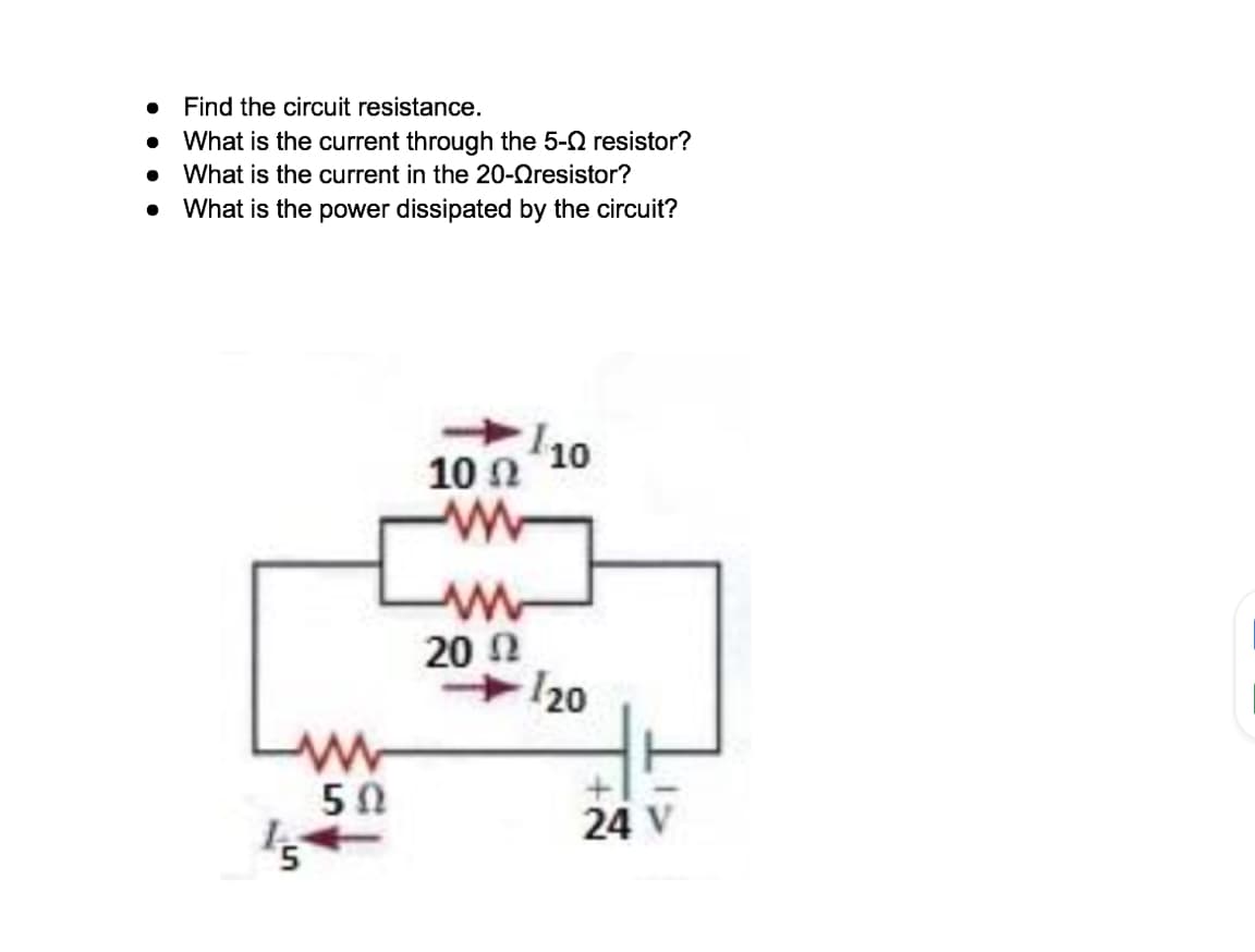 Find the circuit resistance.
• What is the current through the 5-2 resistor?
• What is the current in the 20-Qresistor?
What is the power dissipated by the circuit?
10
10 Ω
20 2
20
50
24 V
