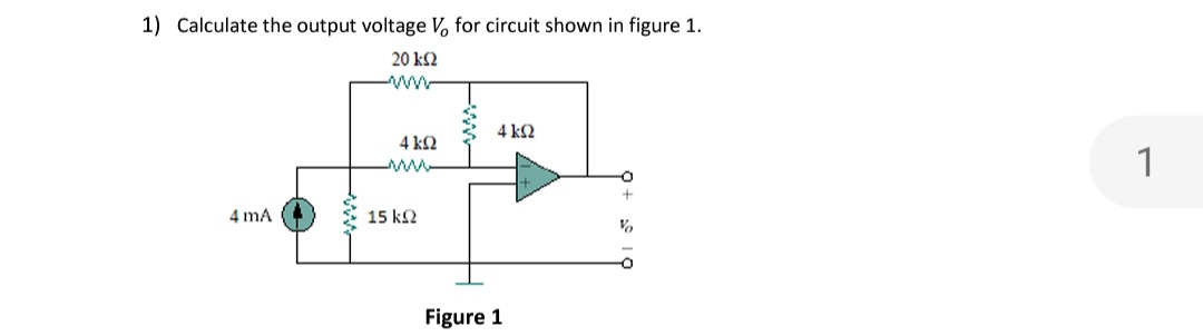 1) Calculate the output voltage V, for circuit shown in figure 1.
20 ΚΩ
ww
4 k2
4 kΩ
ww-
4 mA
15 k2
