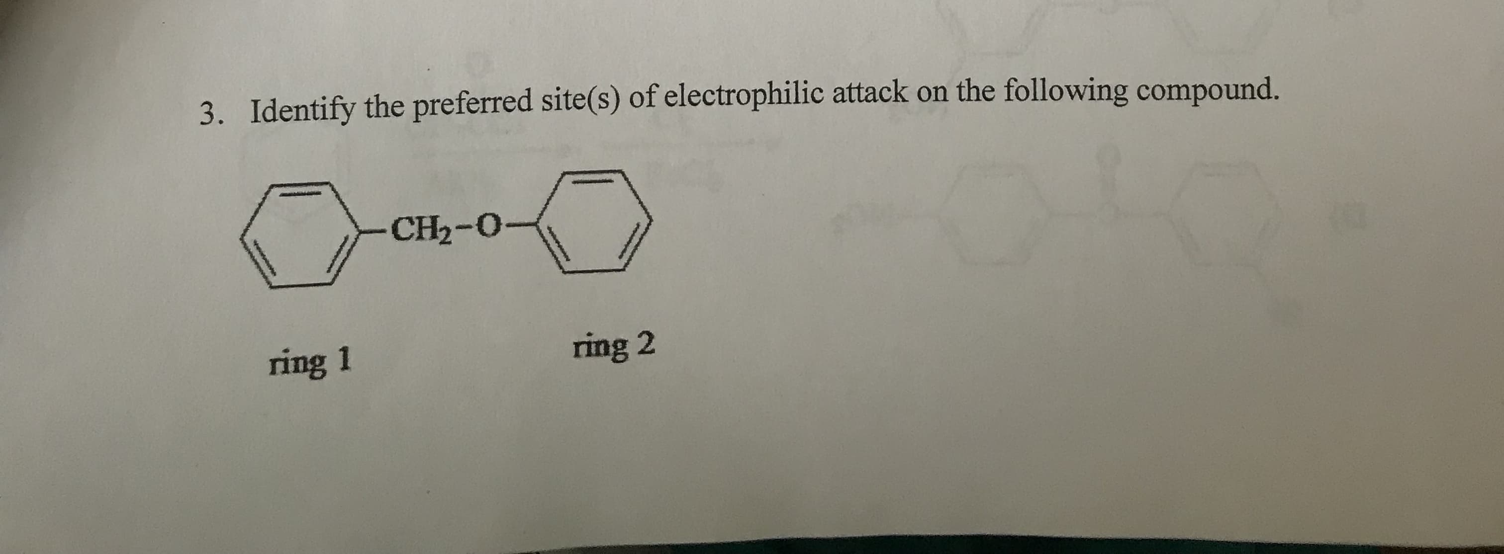 Identify the preferred site(s) of electrophilic attack on the following compound.
3.
CH2-0-
ring 1
ring 2
