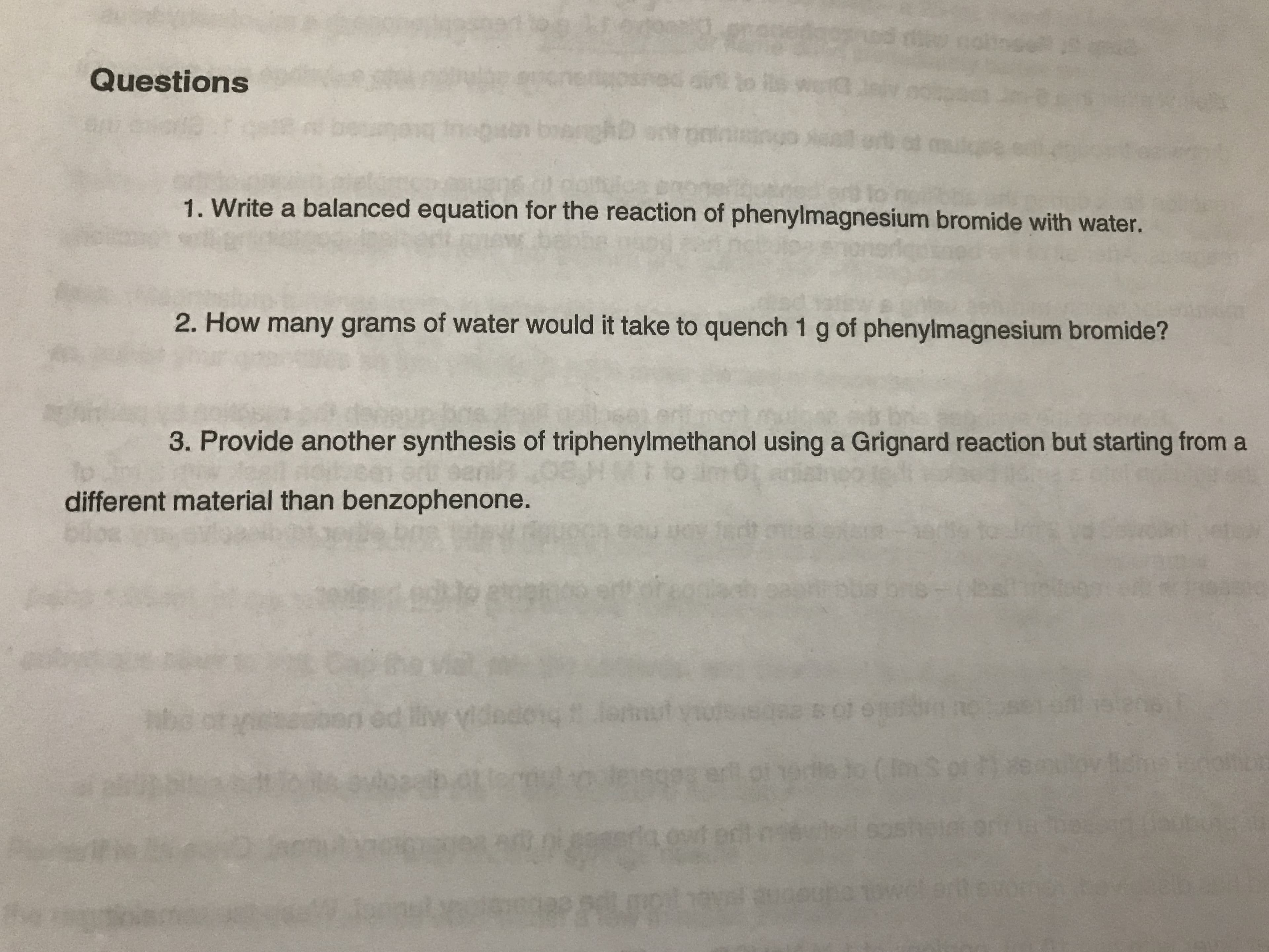 b olb
Questions
1. Write a balanced equation for the reaction of phenylmagnesium bromide with water.
2. How many grams of water would it take to quench 1 g of phenylmagnesium bromide?
3. Provide another synthesis of triphenylmethanol using a Grignard reaction but starting from a
different material than benzophenone.
Tadt 01088rer19rt9
s DTS=(D
yel208
02 Bot et
ed i
ovitdhe ie
ert of odito (
gp
da wt ortogoutsdsoshaorm
Hannoup
UR
P F
