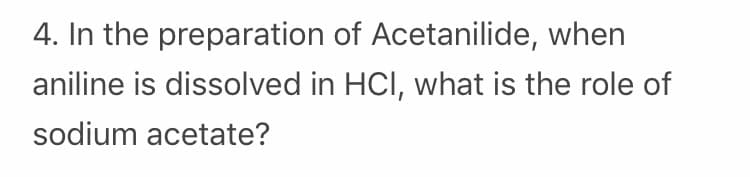 4. In the preparation of Acetanilide, when
aniline is dissolved in HCl, what is the role of
sodium acetate?
