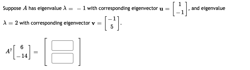 Suppose A has eigenvalue A = - 1 with corresponding eigenvector u =
and eigenvalue
X = 2 with corresponding eigenvector v =
A7
14
