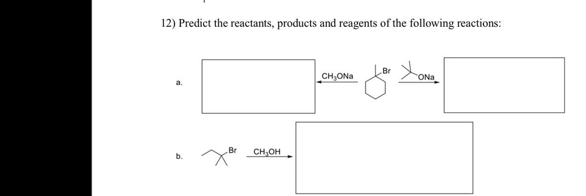 12) Predict the reactants, products and reagents of the following reactions:
a.
b.
Br
CH3OH
CH3ONa
Br
ONa