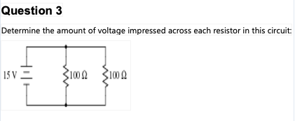 Question 3
Determine the amount of voltage impressed across each resistor in this circuit.
15 V =
31002 31002