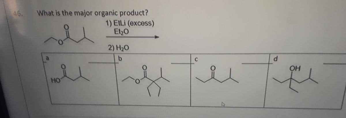 46.
What is the major organic product?
1) EtLi (excess)
Et20
2) H20
a
b.
C
d.
HO
