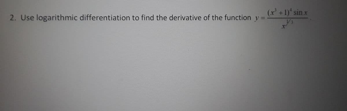 (x' +1)' sin x
2. Use logarithmic differentiation to find the derivative of the function y =
