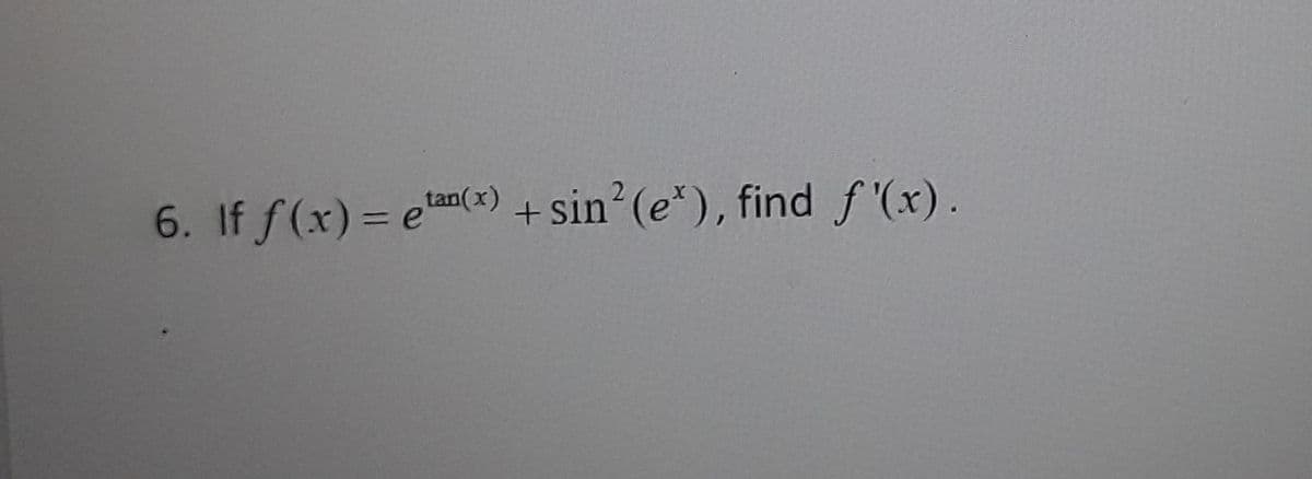 + sin (e*), find f '(x).
tan(x)
6. If f(x) = e()
