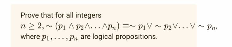 Prove that for all integers
n≥ 2,~ (P₁ ^ p₂^... ^Pn) ~ P₁V ~ P₂V...V~ Pn,
where p₁, ..., Pn are logical propositions.