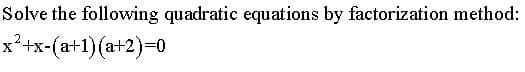 Solve the following quadratic equations by factorization method:
x'+x-(a+1)(a+2)=0
