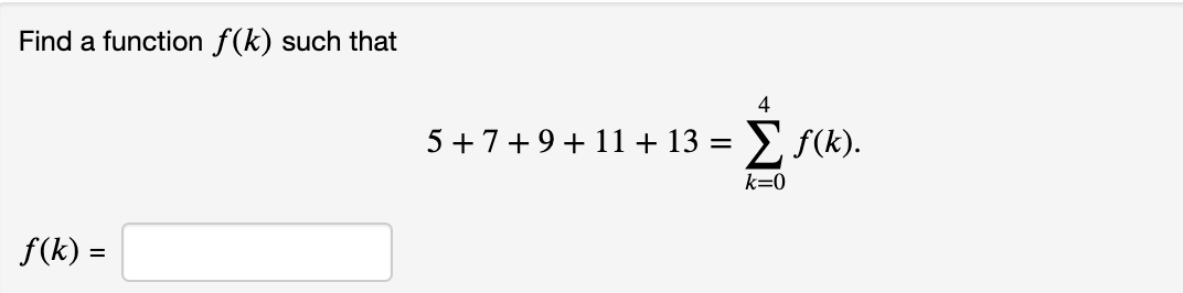 Find a function f(k) such that
4
5 +7+9+11 + 13 =
E S(K).
k=0
f(k) =

