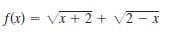 f(x) = Vx +2+ V2 - x
