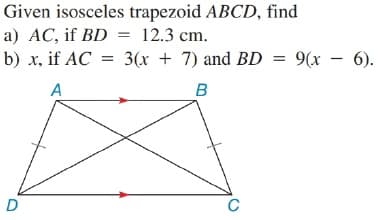 Given isosceles trapezoid ABCD, find
a) AC, if BD = 12.3 cm.
b) x, if AC = 3(x + 7) and BD = 9(x – 6).
A
D
C
