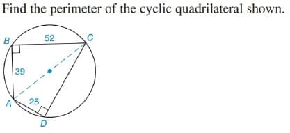 Find the perimeter of the cyclic quadrilateral shown.
B
52
39
A
25
