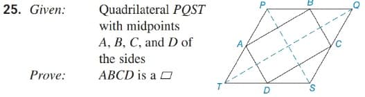 25. Given:
Quadrilateral PQST
with midpoints
A, B, C, and D of
the sides
Prove:
ABCD is a O
