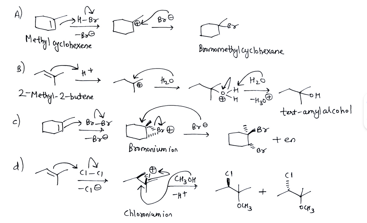 -Bre
Methyl cyclohexene
8)
A
•H-Br
c)
2-Methyl-2-butene
حمد لله
H+
Br-Br
A
-Bro
CI-CI
-CIO
Ва
tho
VAR
Bromoniumion
-HT
Chloroniumion
Снзон
for
Bromomethyl cyclohexane
Bre
H₂0
-H30
Lear
(1
оснз
Тон
test-amyl alcohol
ten
0413