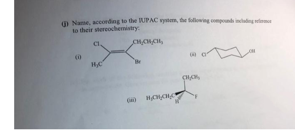 (j) Name, according to the IUPAC system, the following compounds including reference
to their stereochemistry:
Cl.
CH₂CH₂CH₂
OH
(i)
Br
H₂C
CH₂CH3
F
(iii) H₂CH₂CH₂C