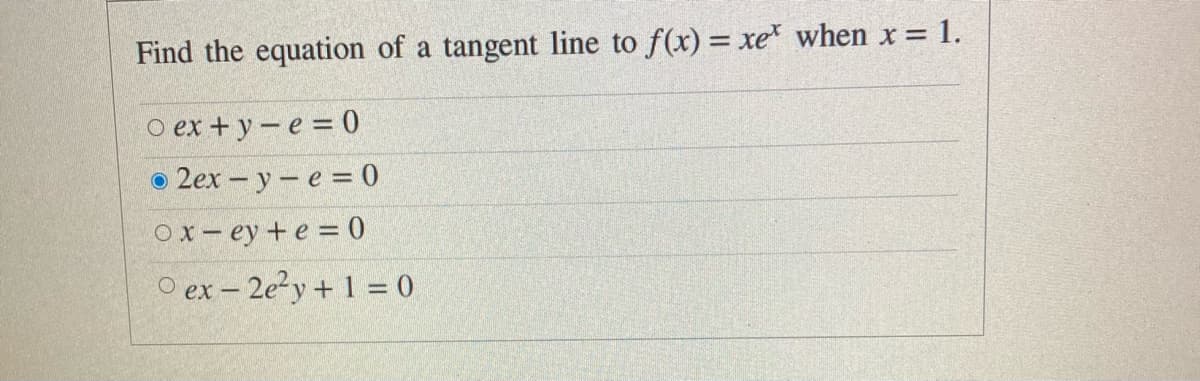 Find the equation of a tangent line to f(x) = xe when x = 1.
о ех + у —е %3D 0
o 2ex – y- e = 0
ох- еу + е %3 0
O ex - 2e?y + 1 = 0
