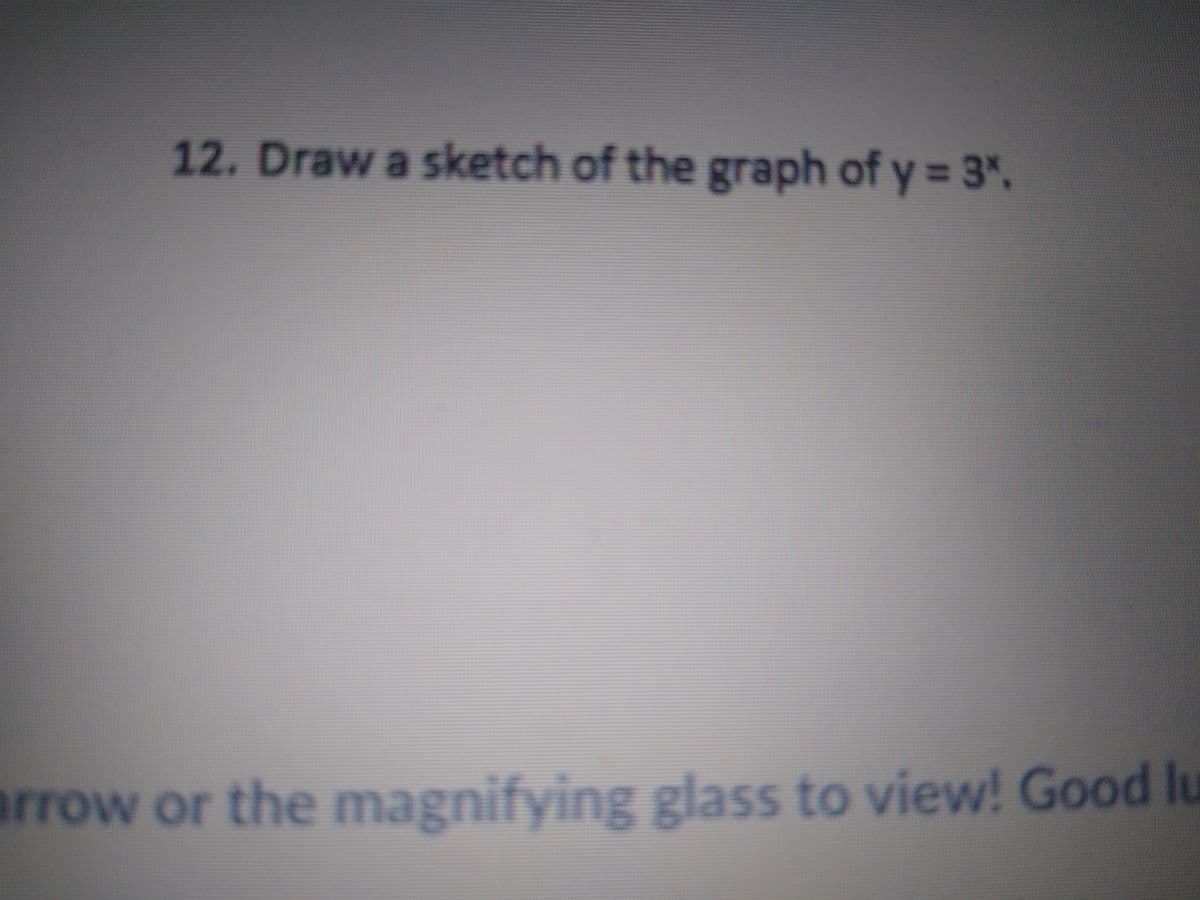 12. Draw a sketch of the graph of y = 3".
arrow or the magnifying glass to view! Good lu
