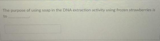 The purpose of using soap in the DNA extraction activity using frozen strawberries is
to
