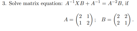 3. Solve matrix equation: A-1XB+A¬1 = A¯²B, if
(2,
2 2
%3D
%3D
1
2
2 1
