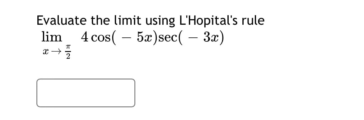 Evaluate the limit using L'Hopital's rule
4 cos( – 5x)sec( – 3æ)
lim
-
