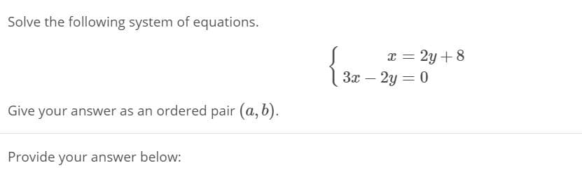 Solve the following system of equations.
x = 2y + 8
3x – 2y = 0
Give your answer as an ordered pair (a, b).
Provide your answer below:
