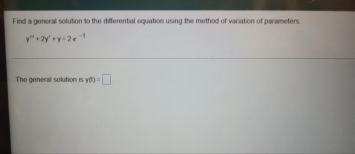 Find a general solution to the differential equation using the method of variation of parameters.
y" + 2y' +y= 2 e
The general solution is y(t) =
%3D
