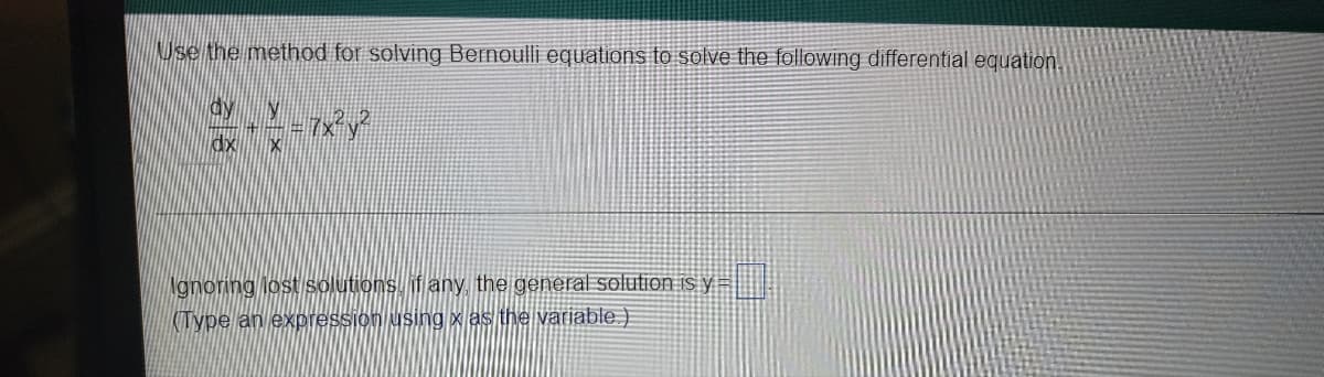Use the method for solving Bernoulli equations to solve the following differential equation,
dx X
Ngnoring lost solutions. if any, the general solution is y =
KITYPE an expression using x as the variable)
