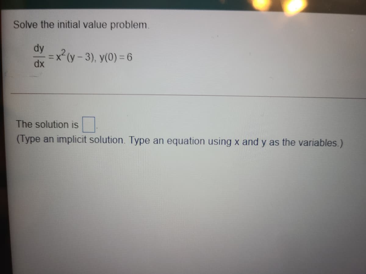 Solve the initial value problem.
dy
=x²(y - 3), y(0) = 6
dx
The solution is
(Type an implicit solution. Type an equation using x and y as the variables.)
