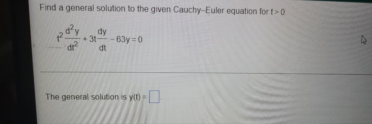 Find a general solution to the given Cauchy-Euler equation for t> 0
d²y
dt?
dy
+31-
63y- 0
dt
The general solution is y(t)=
